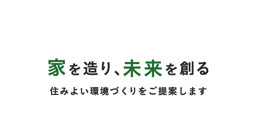 家を造り、未来を創る。住みよい環境づくりをご提案します