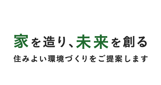 家を造り、未来を創る。住みよい環境づくりをご提案します